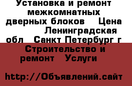 Установка и ремонт межкомнатных дверных блоков. › Цена ­ 1 800 - Ленинградская обл., Санкт-Петербург г. Строительство и ремонт » Услуги   